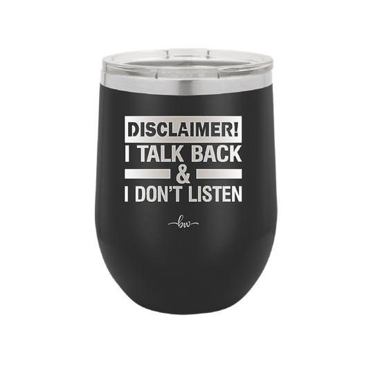 Disclaimer I Talk Back and I Dont Listen - Laser Engraved Stainless Steel Drinkware - 1630 -