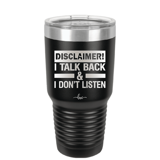 Disclaimer I Talk Back and I Dont Listen - Laser Engraved Stainless Steel Drinkware - 1630 -