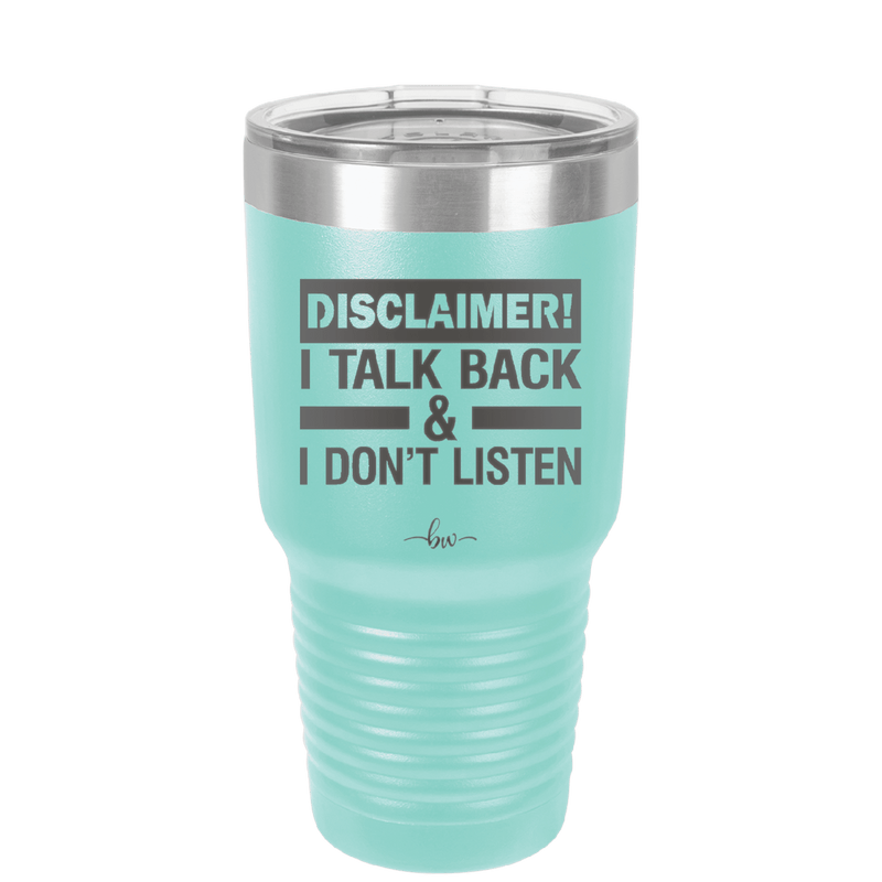 Disclaimer I Talk Back and I Dont Listen - Laser Engraved Stainless Steel Drinkware - 1630 -