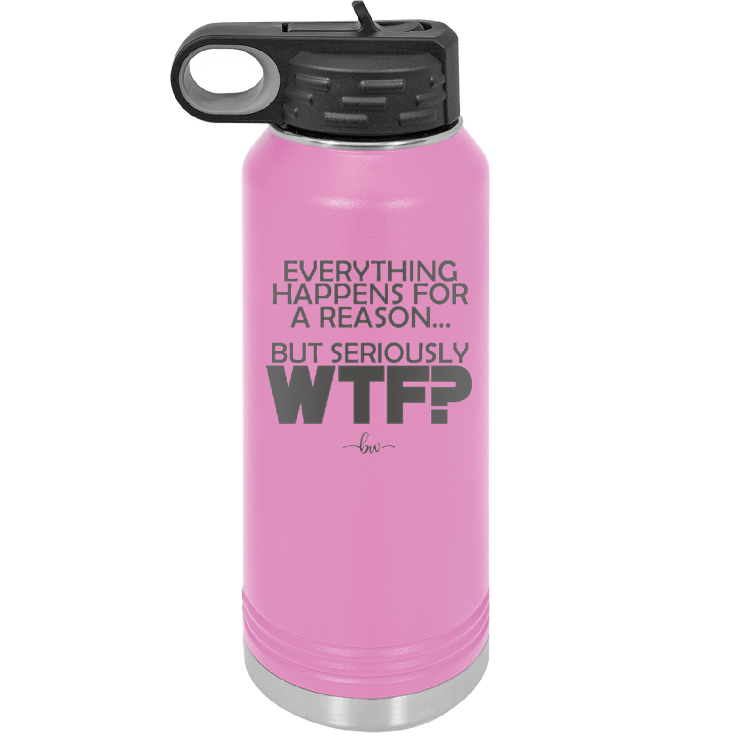 Everything Happens for a Reason but Seriously WTF - Laser Engraved Stainless Steel Drinkware - 1631 -