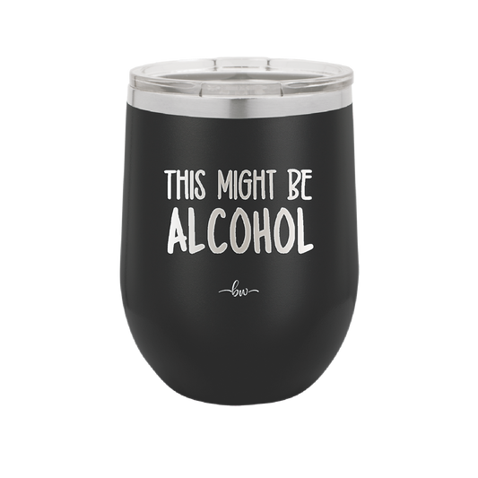 This Might Be Alcohol - Laser Engraved Stainless Steel Drinkware - 1001 -