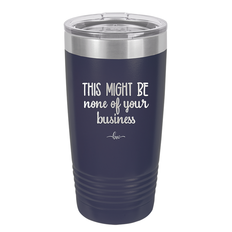 This Might Be None of Your Business - Laser Engraved Stainless Steel Drinkware - 1008 -