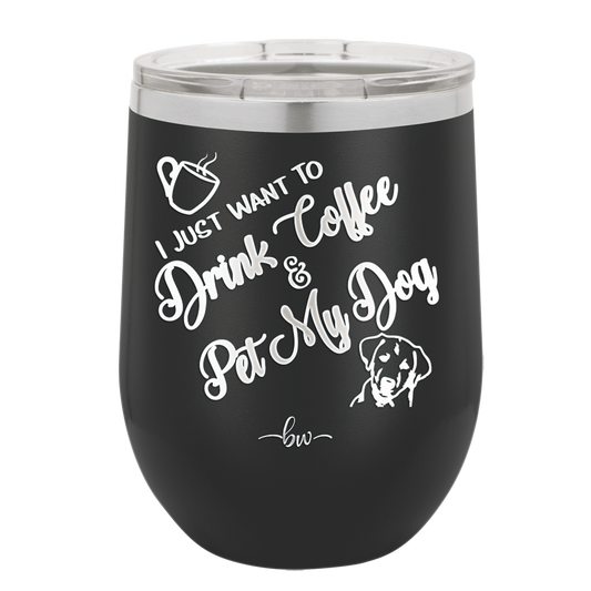 I Just Want to Drink Coffee and Pet My Dog - Laser Engraved Stainless Steel Drinkware - 1021 -