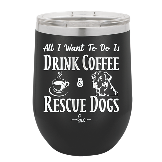 All I Want to Do is Drink Coffee and Rescue Dogs - Laser Engraved Stainless Steel Drinkware - 1022 -