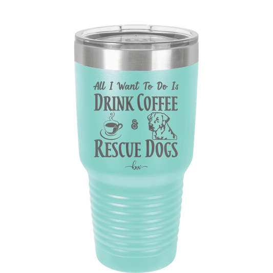 All I Want to Do is Drink Coffee and Rescue Dogs - Laser Engraved Stainless Steel Drinkware - 1022 -