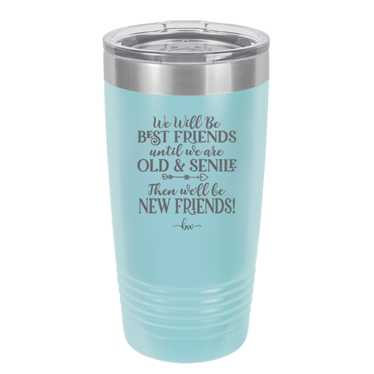 We'll Be Best Friends Until We're Old and Senile - Laser Engraved Stainless Steel Drinkware - 1045 -