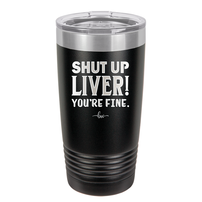 Shut Up Liver, You're Fine - Laser Engraved Stainless Steel Drinkware - 1067 -
