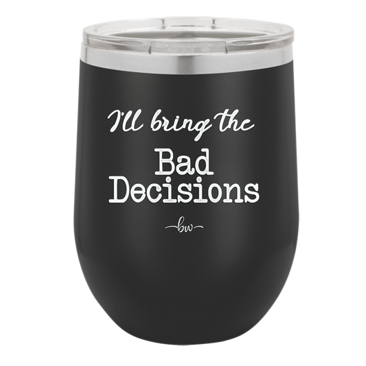 I'll Bring the Bad Decisions - Laser Engraved Stainless Steel Drinkware - 1085 -