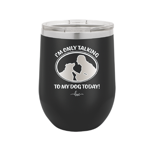 I'm Only Talking to My Dog Today - Laser Engraved Stainless Steel Drinkware - 1110 -