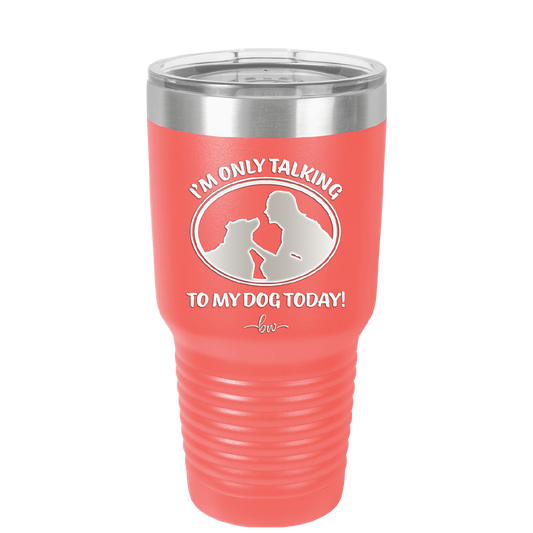 I'm Only Talking to My Dog Today - Laser Engraved Stainless Steel Drinkware - 1110 -