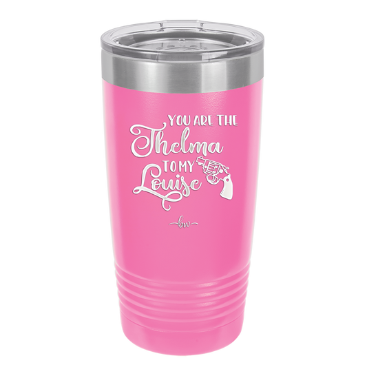 You are the Thelma to My Louise - Laser Engraved Stainless Steel Drinkware - 1113 -