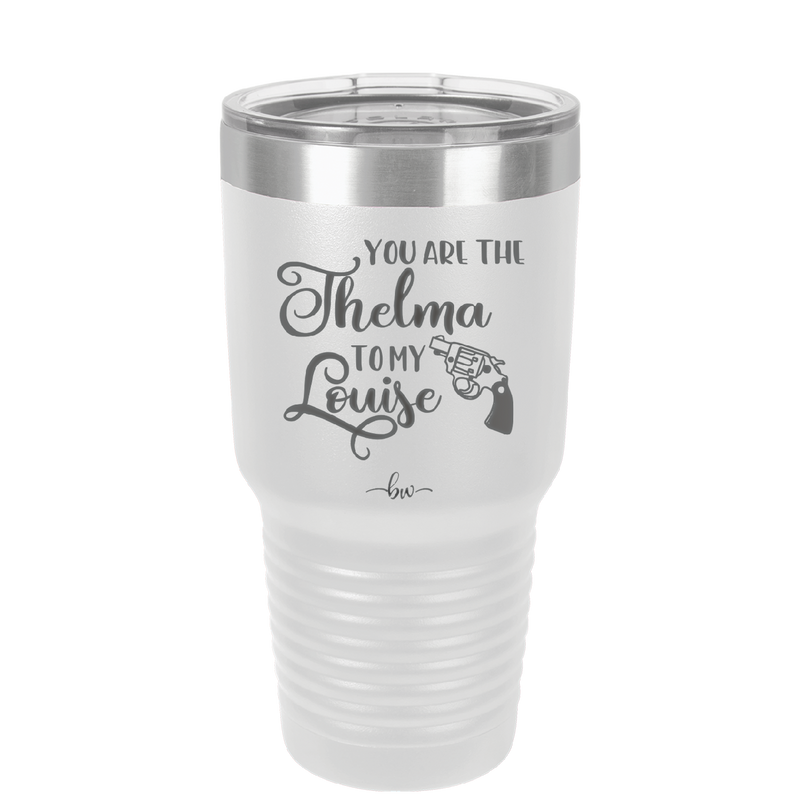 You are the Thelma to My Louise - Laser Engraved Stainless Steel Drinkware - 1113 -