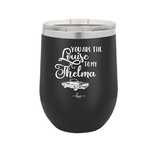 You Are the Louise to My Thelma - Laser Engraved Stainless Steel Drinkware - 1114 -