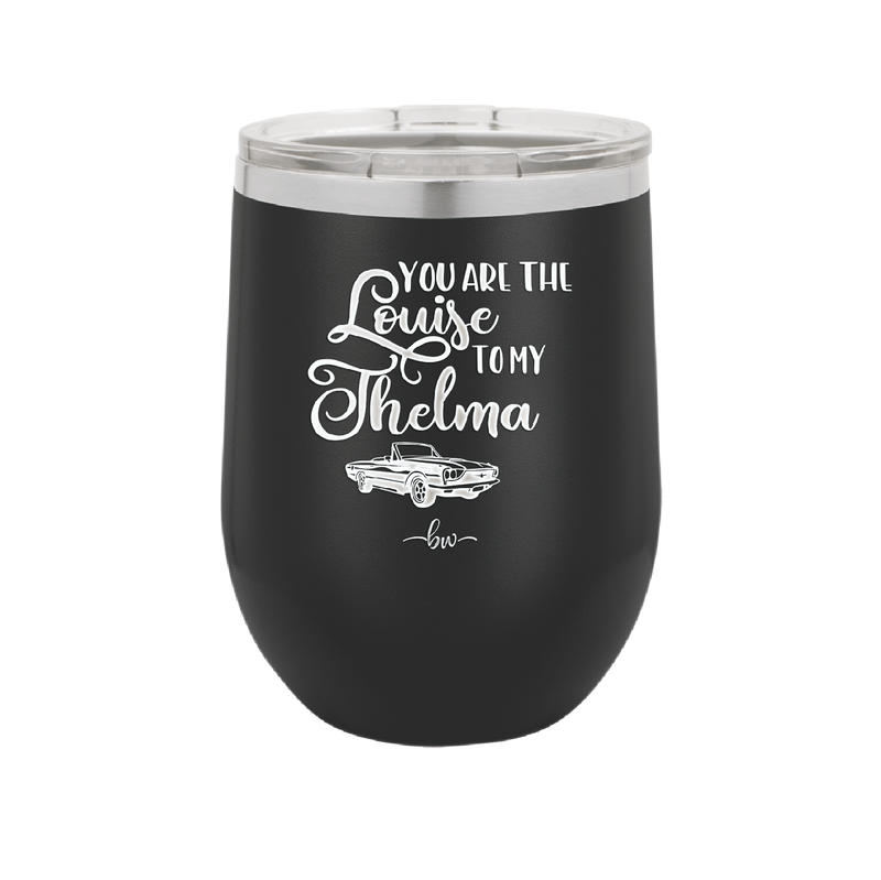 You Are the Louise to My Thelma - Laser Engraved Stainless Steel Drinkware - 1114 -