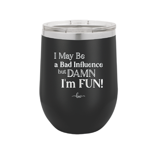 I May Be a Bad Influence But Damn I'm Fun - Laser Engraved Stainless Steel Drinkware - 1117 -