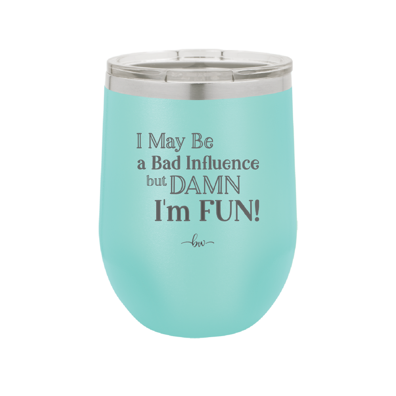 I May Be a Bad Influence But Damn I'm Fun - Laser Engraved Stainless Steel Drinkware - 1117 -