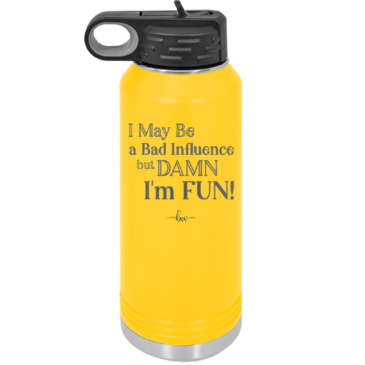 I May Be a Bad Influence But Damn I'm Fun - Laser Engraved Stainless Steel Drinkware - 1117 -