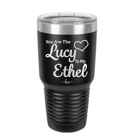You are the Lucy to my Ethel - Laser Engraved Stainless Steel Drinkware - 1119 -