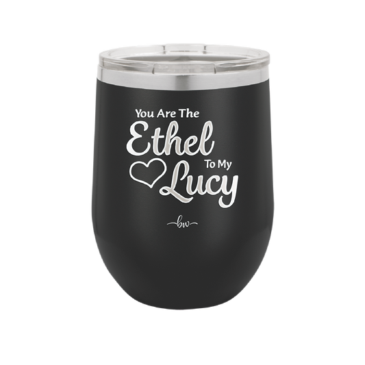 You are the Ethel to My Lucy - Laser Engraved Stainless Steel Drinkware - 1120 -