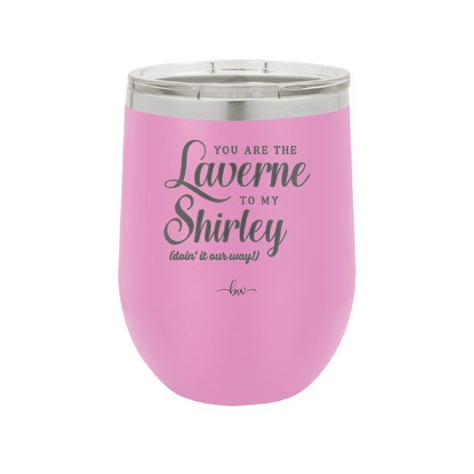 You Are the Laverne to My Shirley - Laser Engraved Stainless Steel Drinkware - 1121 -