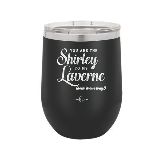 You Are the Shirley to My Laverne - Laser Engraved Stainless Steel Drinkware - 1122 -