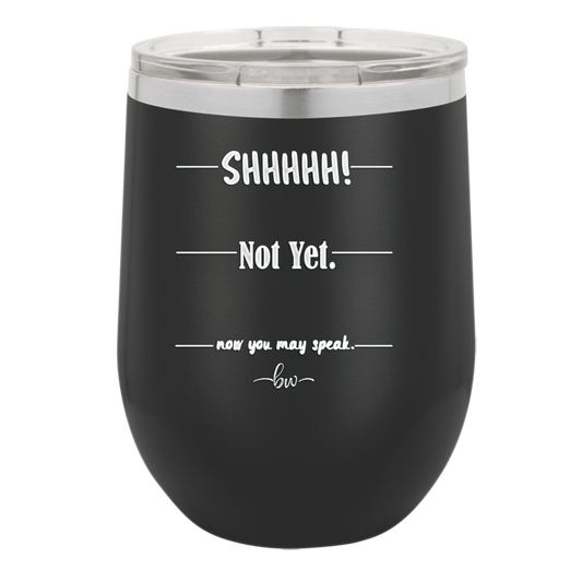 Shhh. Not Yet. Now You May Speak. - Laser Engraved Stainless Steel Drinkware - 1128 -