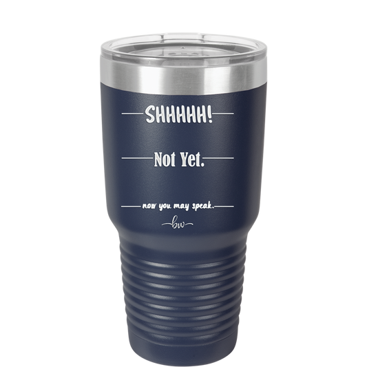 Shhh. Not Yet. Now You May Speak. - Laser Engraved Stainless Steel Drinkware - 1128 -