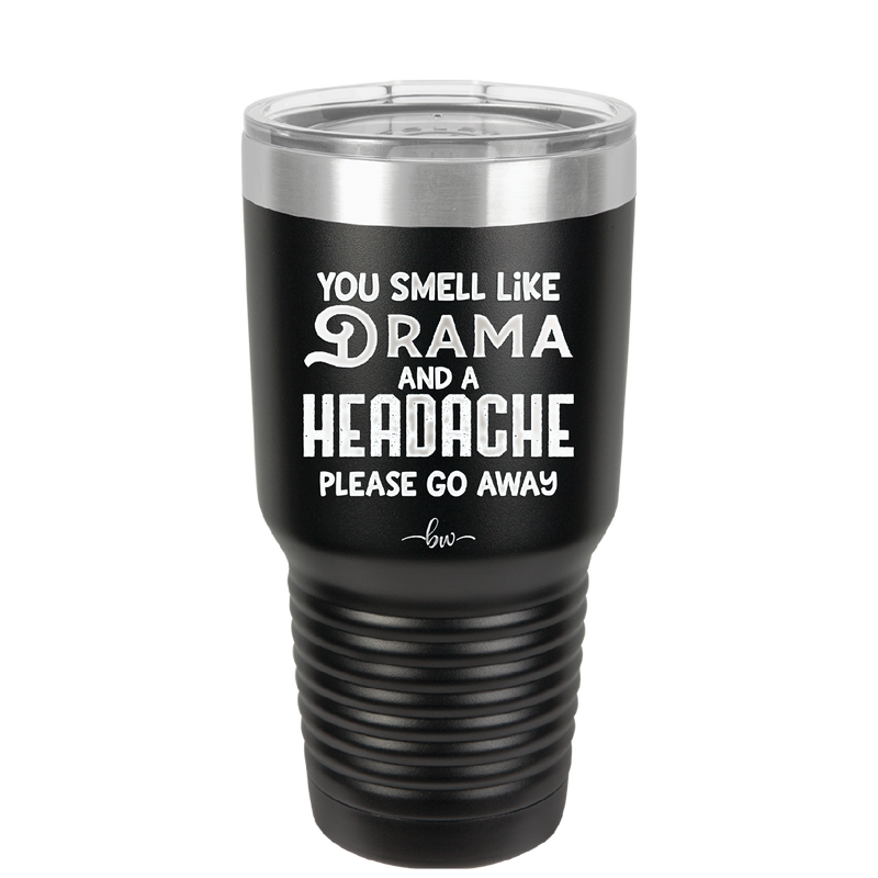 You Smell Like Drama and a Headache Please Go Away - Laser Engraved Stainless Steel Drinkware - 1177 -