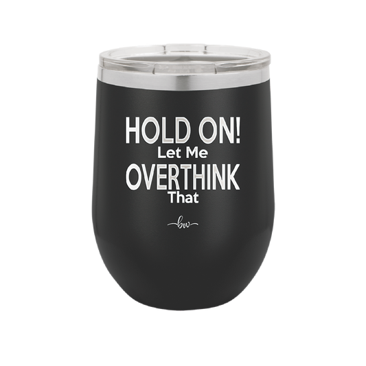 Hold On Let Me Overthink That - Laser Engraved Stainless Steel Drinkware - 1179 -