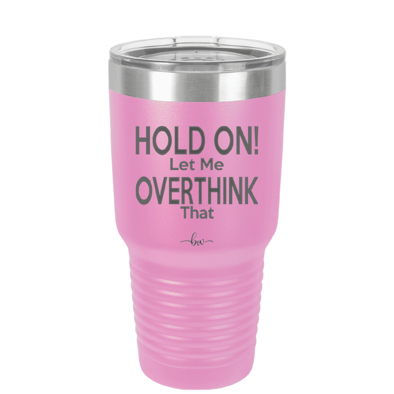 Hold On Let Me Overthink That - Laser Engraved Stainless Steel Drinkware - 1179 -