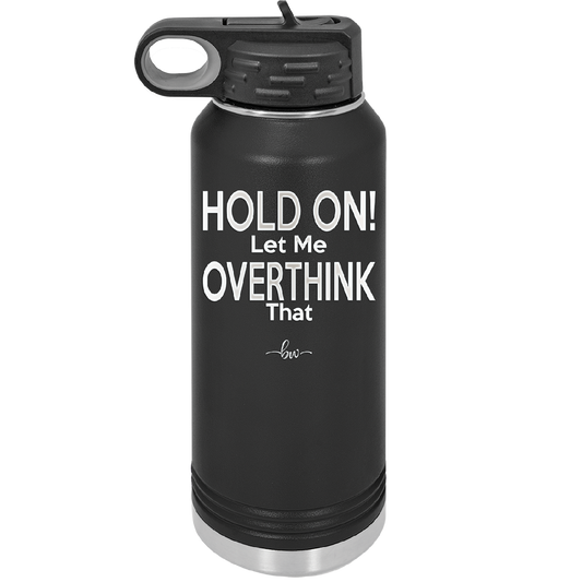 Hold On Let Me Overthink That - Laser Engraved Stainless Steel Drinkware - 1179 -