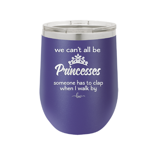 We Can't All Be Princesses - Laser Engraved Stainless Steel Drinkware - 1181 -