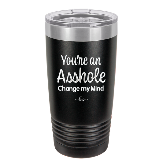 You're an Asshole. Change My Mind - Laser Engraved Stainless Steel Drinkware - 1183 -