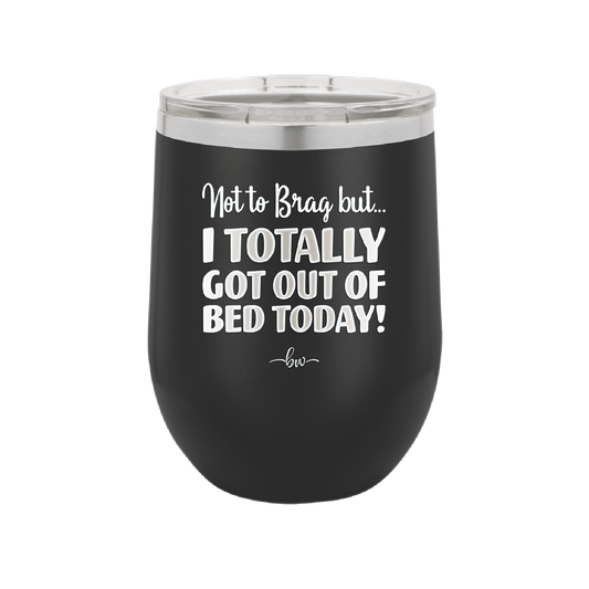 Not to Brag But I Totally Got Out of Bed Today - Laser Engraved Stainless Steel Drinkware - 1184 -