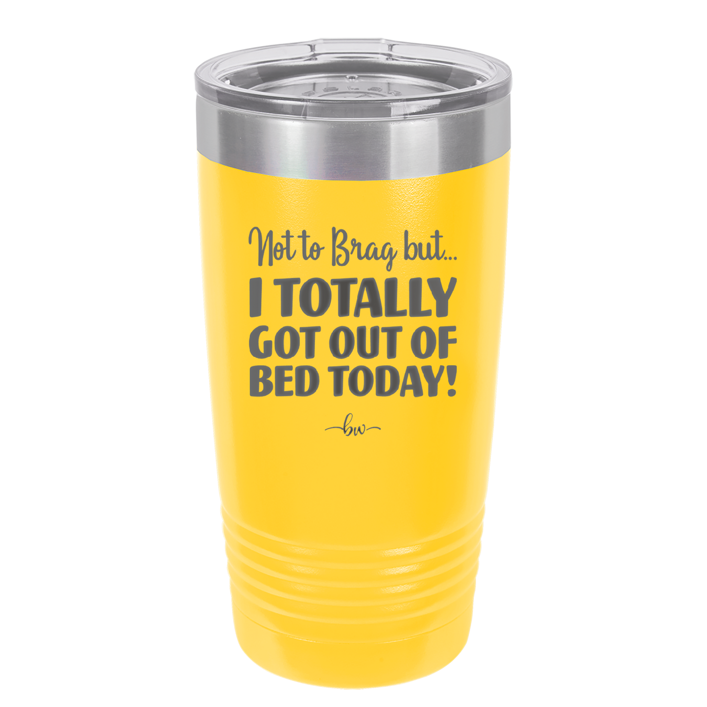 Not to Brag But I Totally Got Out of Bed Today - Laser Engraved Stainless Steel Drinkware - 1184 -