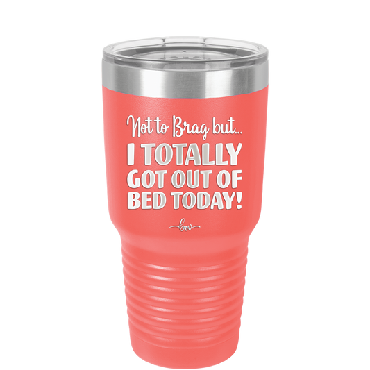 Not to Brag But I Totally Got Out of Bed Today - Laser Engraved Stainless Steel Drinkware - 1184 -