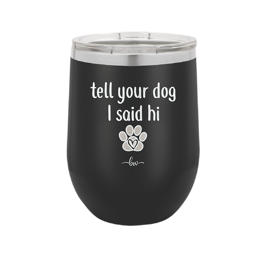 Tell Your Dog I Said Hi - Laser Engraved Stainless Steel Drinkware - 1201 -