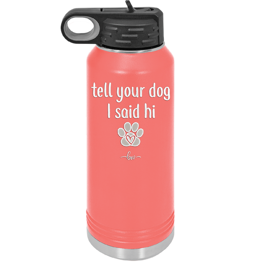 Tell Your Dog I Said Hi - Laser Engraved Stainless Steel Drinkware - 1201 -