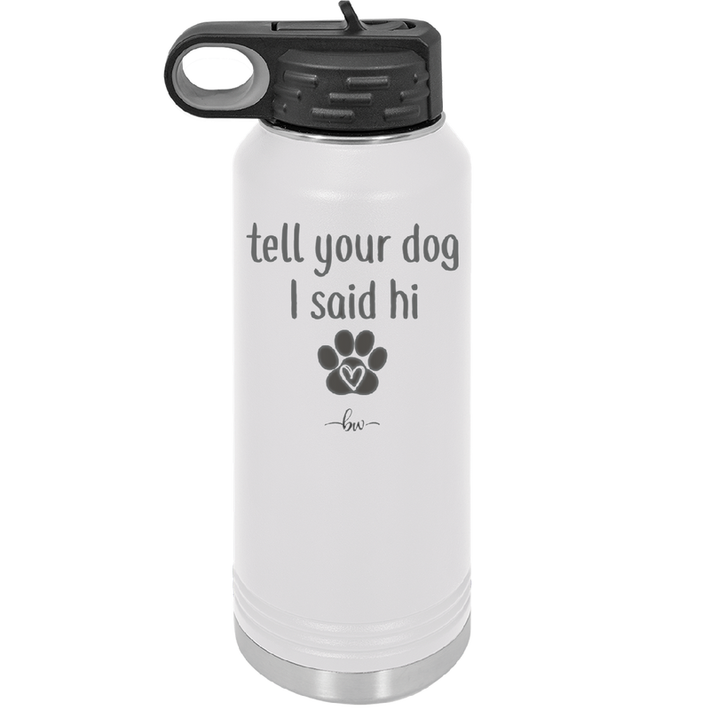 Tell Your Dog I Said Hi - Laser Engraved Stainless Steel Drinkware - 1201 -