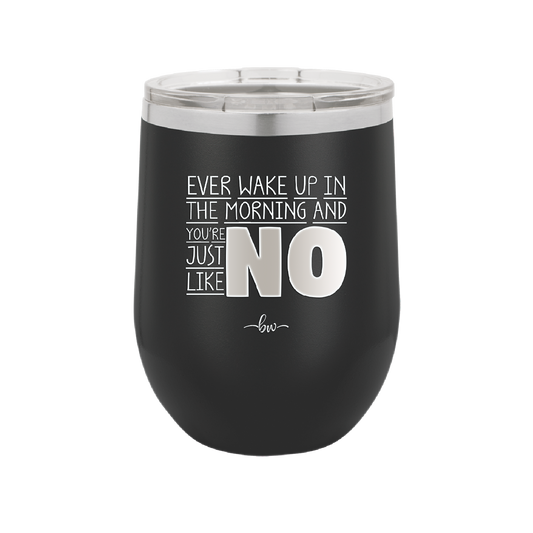 Ever Wake Up in the Morning and You're Just Like No - Laser Engraved Stainless Steel Drinkware - 1209 -