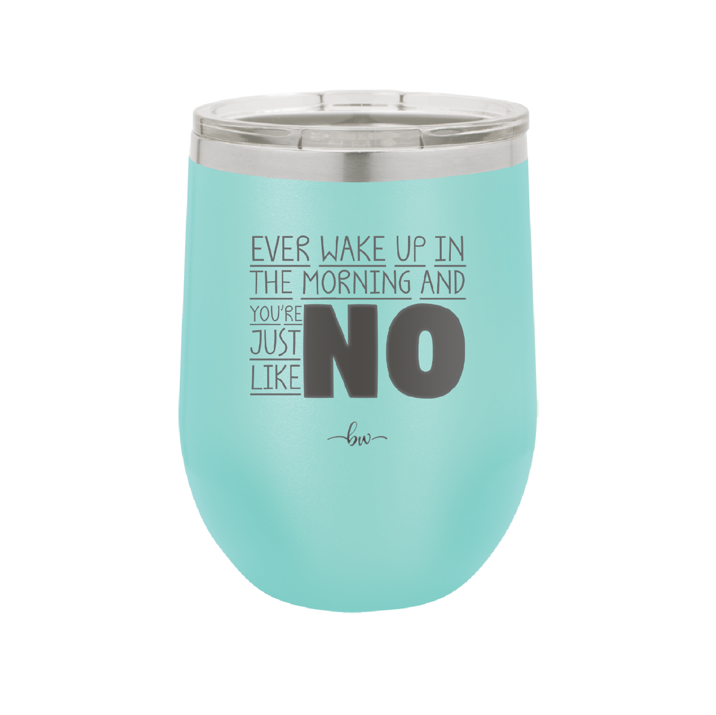 Ever Wake Up in the Morning and You're Just Like No - Laser Engraved Stainless Steel Drinkware - 1209 -