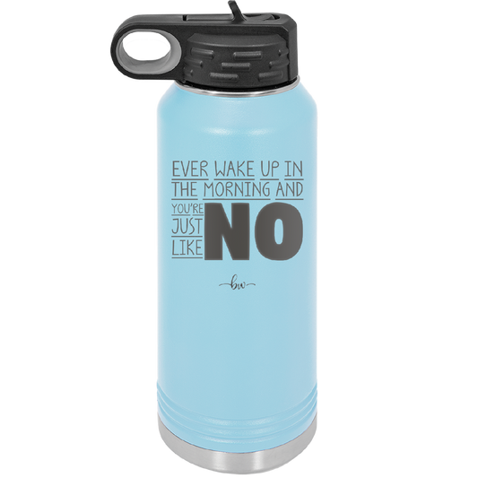 Ever Wake Up in the Morning and You're Just Like No - Laser Engraved Stainless Steel Drinkware - 1209 -