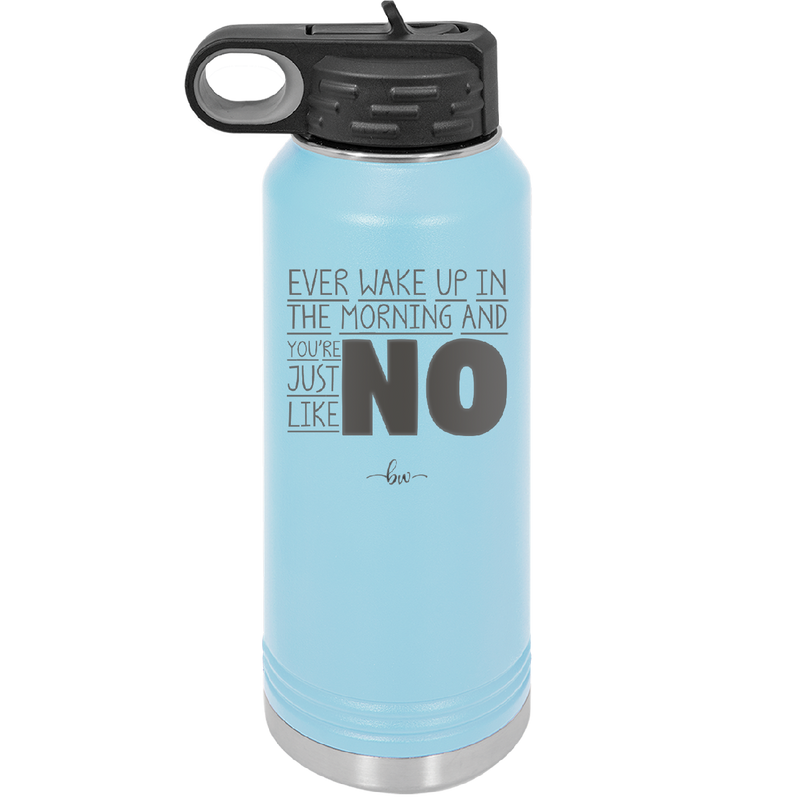Ever Wake Up in the Morning and You're Just Like No - Laser Engraved Stainless Steel Drinkware - 1209 -