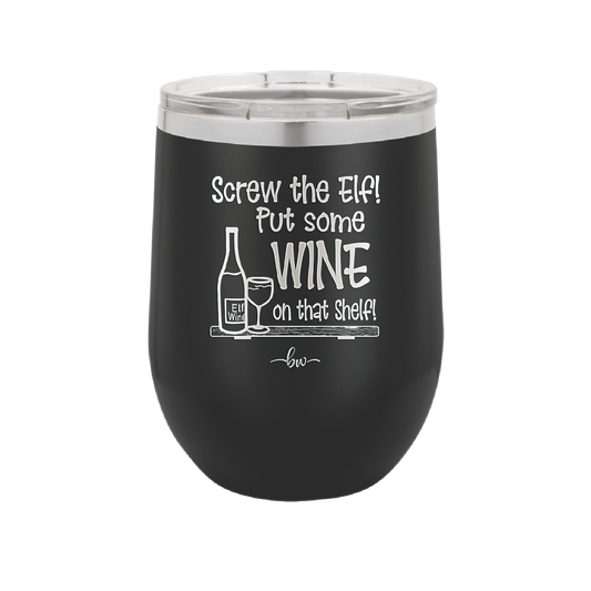 Screw the Elf Put Some Wine on the Shelf - Laser Engraved Stainless Steel Drinkware - 1240 -