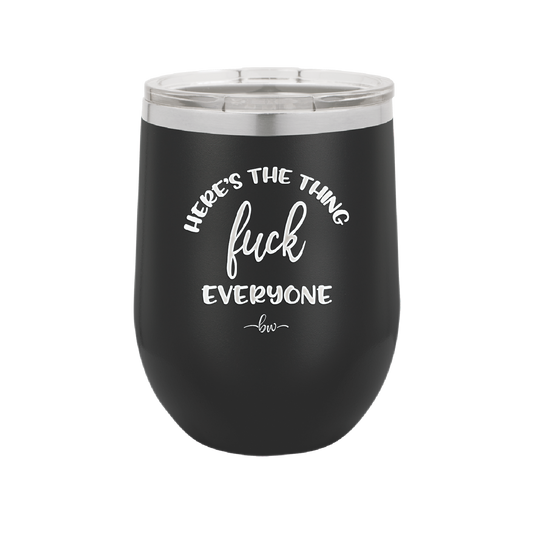 Here's the Thing, Fuck Everyone - Laser Engraved Stainless Steel Drinkware - 1249 -