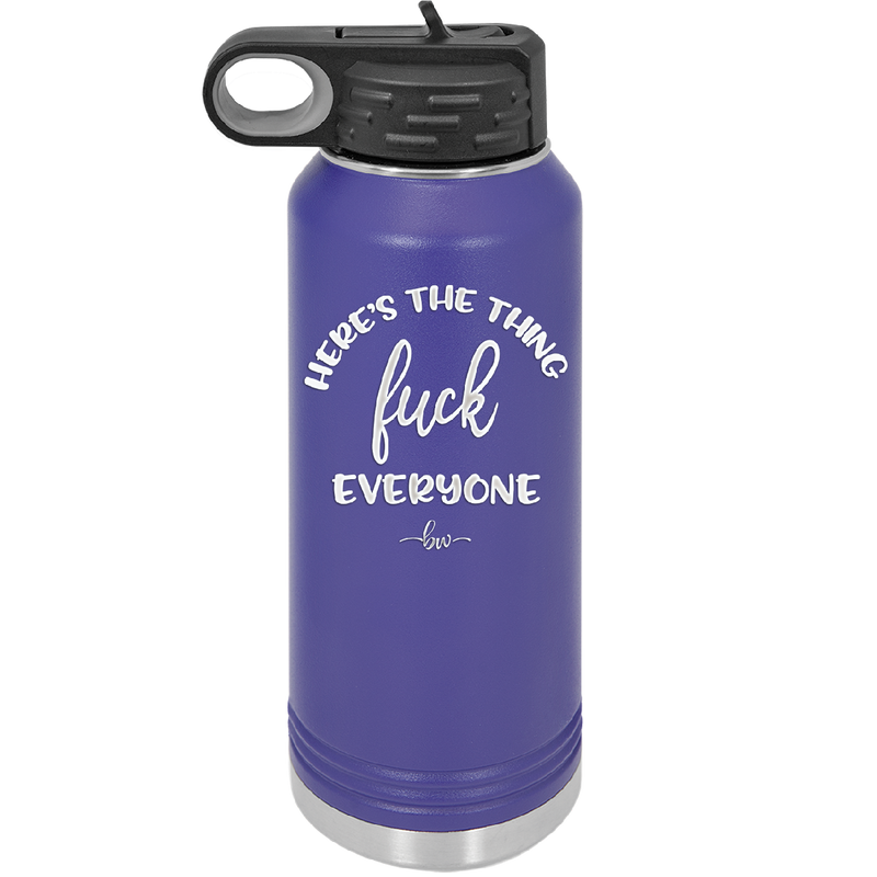Here's the Thing, Fuck Everyone - Laser Engraved Stainless Steel Drinkware - 1249 -