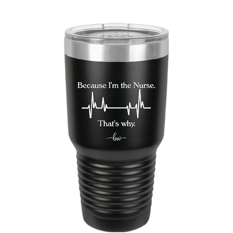 Because I'm a Nurse, That's Why - Laser Engraved Stainless Steel Drinkware - 1276 -