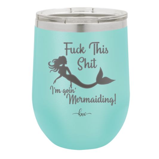 Fuck This Shit I'm Goin' Mermaiding - Laser Engraved Stainless Steel Drinkware - 1280 -