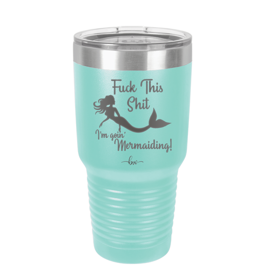 Fuck This Shit I'm Goin' Mermaiding - Laser Engraved Stainless Steel Drinkware - 1280 -