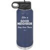 Like a Good Neighbor Stay Over There - Laser Engraved Stainless Steel Drinkware - 1286 -